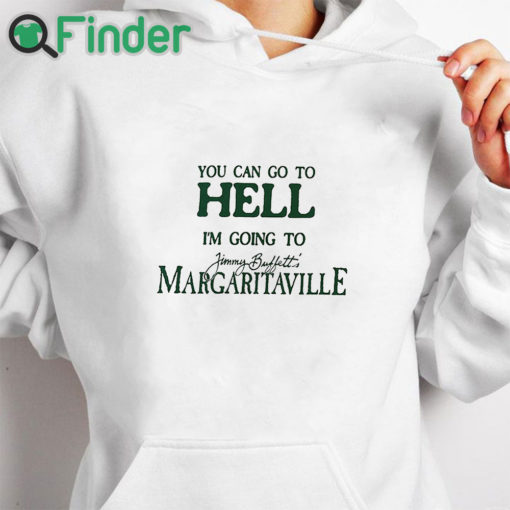 white hoodie You Can Go To Hell I'm Going To Margaritaville T Shirt