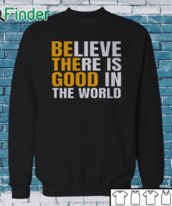 Sweatshirt Believe There Is Good In The World Be The Good Sweatshirt