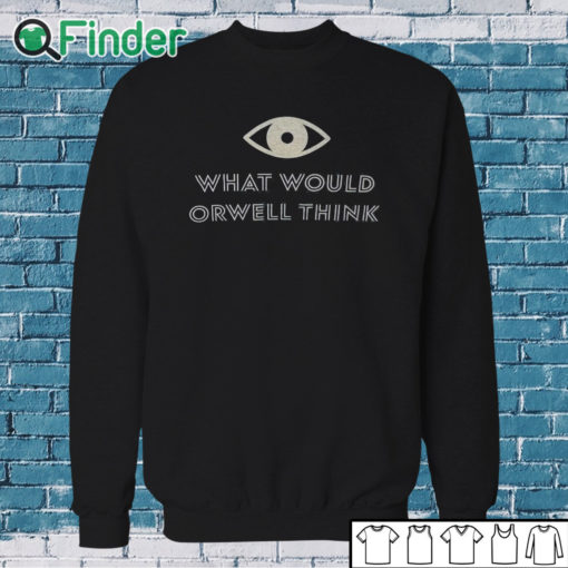 Sweatshirt What Would Orwell Think Shirt
