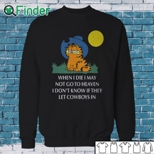Sweatshirt When I Die, I May Not Go To Heaven, I Don’t Know If They Let Cowboys In Shirt