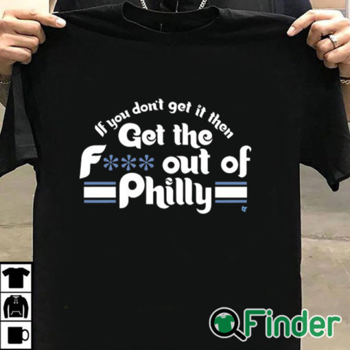 T shirt black Orion Kerkering If You Don't Get It Then Get The Fuck Out Of Philly Shirt