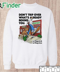 Unisex Sweatshirt Don't Trip Over What's Already Behind You Let It Go & Let Things Grow Shirt