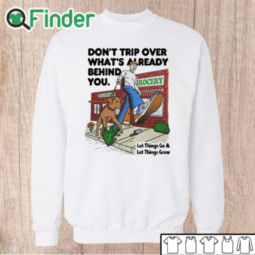 Unisex Sweatshirt Don't Trip Over What's Already Behind You Let It Go & Let Things Grow Shirt