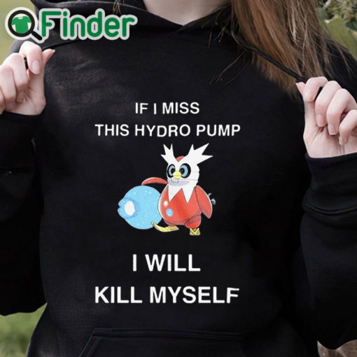 black hoodie If I Miss This Hydro Pump I Will Kill Myself Shirt