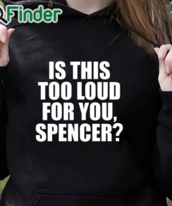 black hoodie Is This Too Loud For You Spencer Shirt