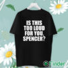 unisex T shirt Is This Too Loud For You Spencer Shirt