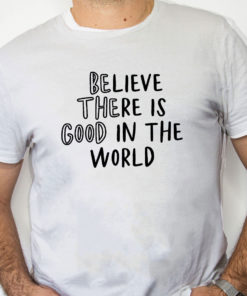 white Shirt Believe There is Good in the World Be the Good Shirt