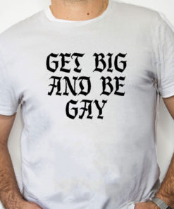 white Shirt Get Big And Be Gay Shirt