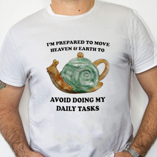 white Shirt I'm Prepared To Move Heaven and Earth To Avoid Doing My Daily Tasks Shirt