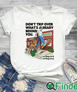 white T shirt Don't Trip Over What's Already Behind You Let It Go & Let Things Grow Shirt