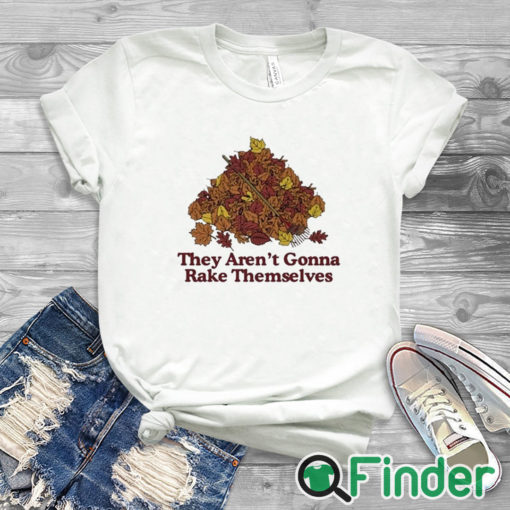 white T shirt They Aren't Gonna Rake Themselves Shirt