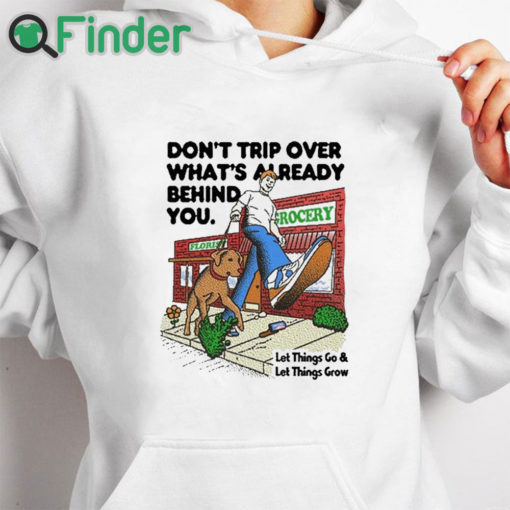 white hoodie Don't Trip Over What's Already Behind You Let It Go & Let Things Grow Shirt