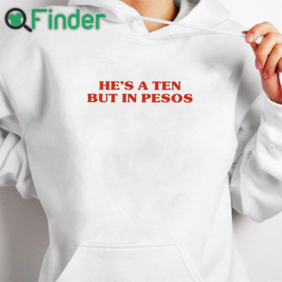 white hoodie He’s A Ten But In Pesos Shirt