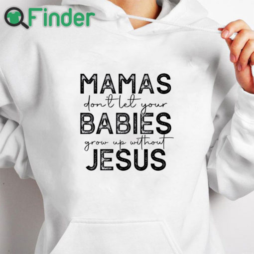 white hoodie Mamas Don'T Let Your Babies Grow Up Without Jesus Sweatshirt