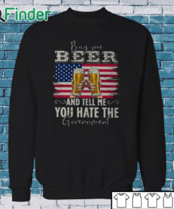 Sweatshirt Buy Me Beer And Tell Me You Hate The Government Shirt
