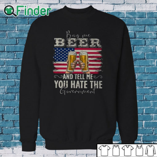 Sweatshirt Buy Me Beer And Tell Me You Hate The Government Shirt