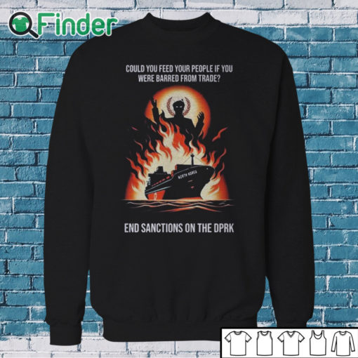 Sweatshirt Could You Feed Your People If You Were Barred From Trade End Sanctions On The Dprk