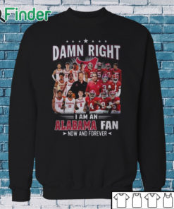 Sweatshirt Damn Right I Am A Alabama Crimson Tide Fan Now And Forever T Shirt Hoodie Sweater