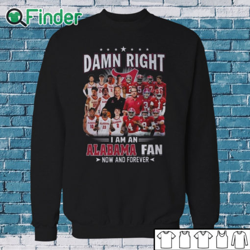 Sweatshirt Damn Right I Am A Alabama Crimson Tide Fan Now And Forever T Shirt Hoodie Sweater