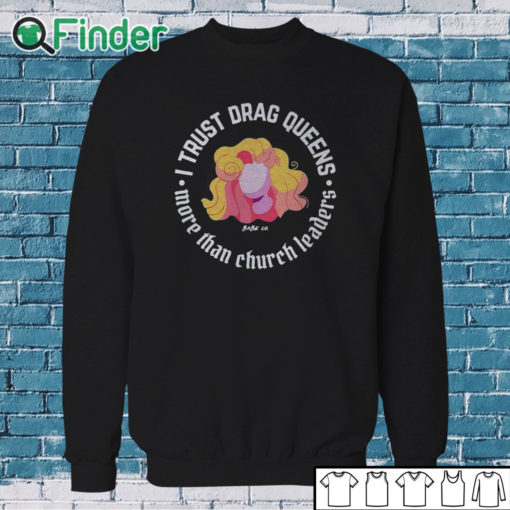 Sweatshirt Dara Faye I Trust Drag Queens More Than Church Leaders Shirt