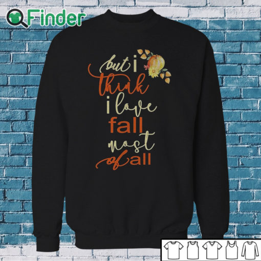 Sweatshirt Fall Sweatshirt For Women But I Think I Love Fall Most