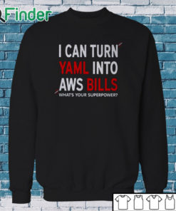 Sweatshirt I Can Turn Yaml Into Aws Bills Shirt