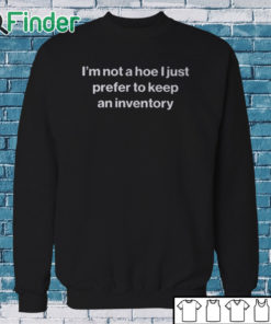 Sweatshirt I'm Not A Hoe I Just Prefer To Keep An Inventory Shirt