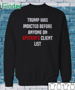 Sweatshirt Joel Bauman Trump Was Indicted Before Anyone On Epstein's Client List Shirt