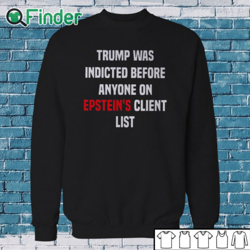 Sweatshirt Joel Bauman Trump Was Indicted Before Anyone On Epstein's Client List Shirt