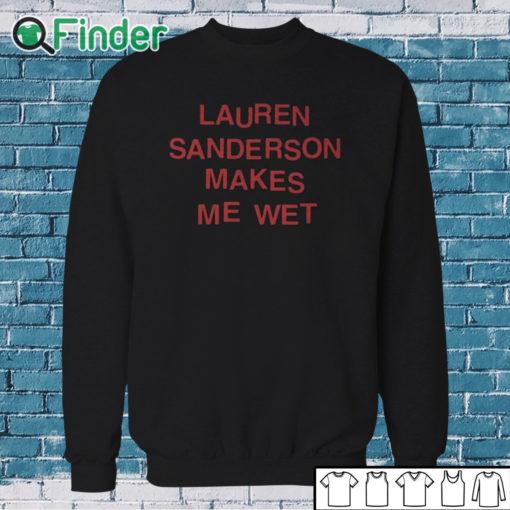 Sweatshirt Lauren Sanderson Makes Me Wet Shirt