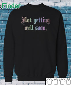 Sweatshirt Not Getting Well Soon Shirt