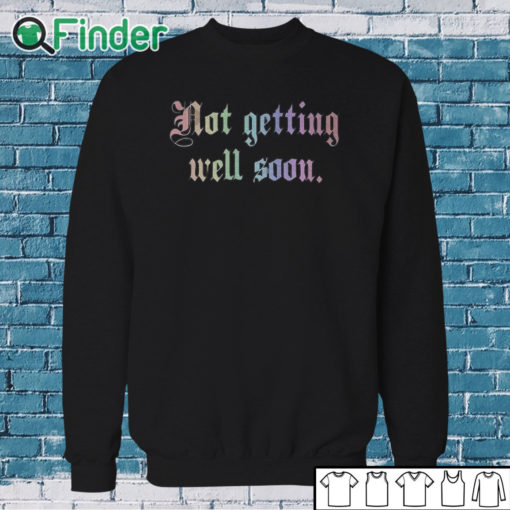 Sweatshirt Not Getting Well Soon Shirt