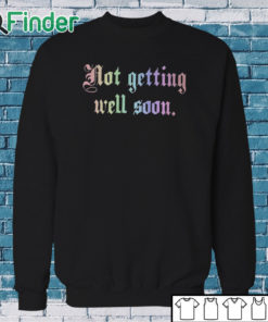 Sweatshirt Not Getting Well Soon T Shirt