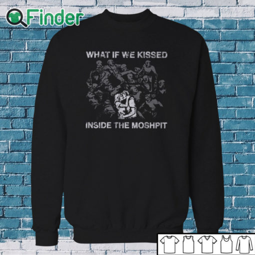 Sweatshirt What If We Kissed At The Moshpit Shirt