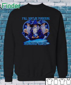 Sweatshirt Wizard y'all don't be pondering as hard as me shirt