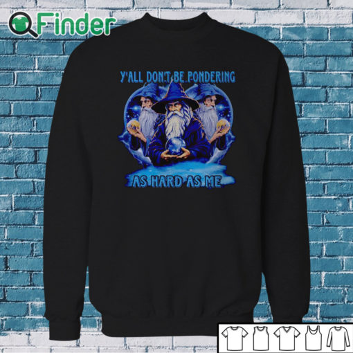Sweatshirt Wizard y'all don't be pondering as hard as me shirt