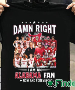 T shirt black Damn Right I Am A Alabama Crimson Tide Fan Now And Forever T Shirt Hoodie Sweater