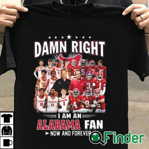 T shirt black Damn Right I Am A Alabama Crimson Tide Fan Now And Forever T Shirt Hoodie Sweater