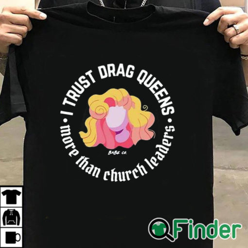 T shirt black Dara Faye I Trust Drag Queens More Than Church Leaders Shirt