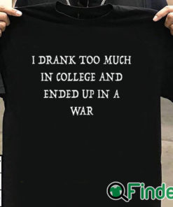 T shirt black I Drank Too Much In College And Ended Up In A War Shirt