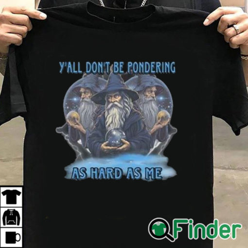 T shirt black Y’all Don’t Be Pondering As Hard As Me Shirt