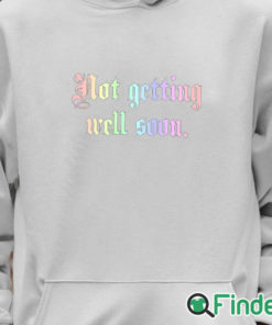 Unisex Hoodie Not Getting Well Soon T Shirt