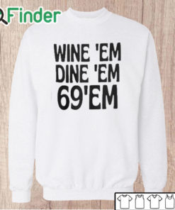 Unisex Sweatshirt Wine Em Dine Em 69 Em T Shirt