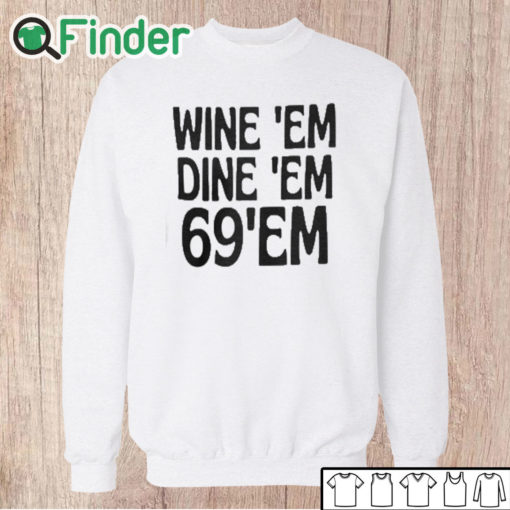 Unisex Sweatshirt Wine Em Dine Em 69 Em T Shirt