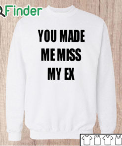 Unisex Sweatshirt You Made Me Miss My Ex Shirt