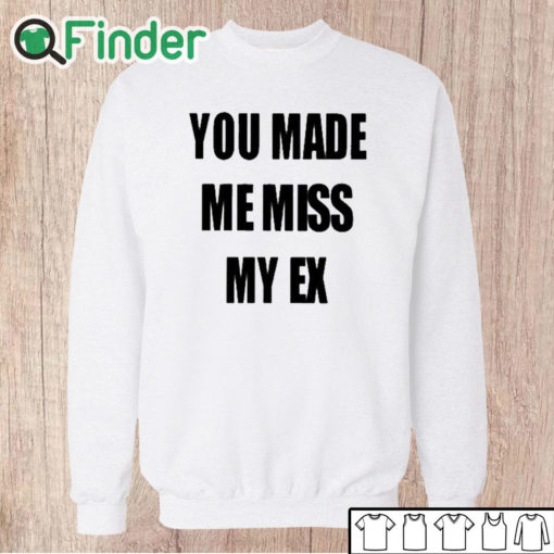 Unisex Sweatshirt You Made Me Miss My Ex Shirt