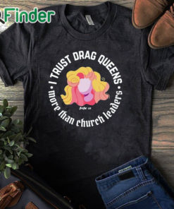 black T shirt Dara Faye I Trust Drag Queens More Than Church Leaders Shirt