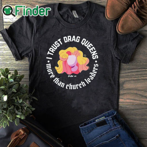 black T shirt Dara Faye I Trust Drag Queens More Than Church Leaders Shirt