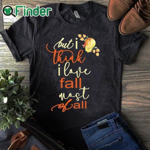 black T shirt Fall Sweatshirt For Women But I Think I Love Fall Most