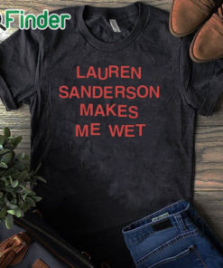 black T shirt Lauren Sanderson Makes Me Wet Shirt
